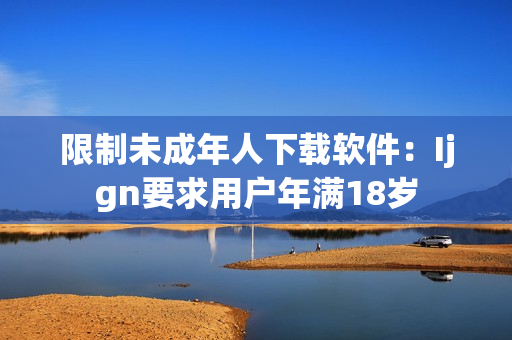限制未成年人下载软件：Ijgn要求用户年满18岁