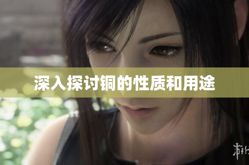 深入探讨铜的性质和用途