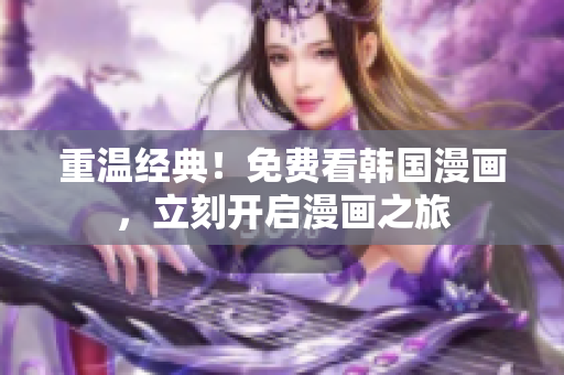 重温经典！免费看韩国漫画，立刻开启漫画之旅