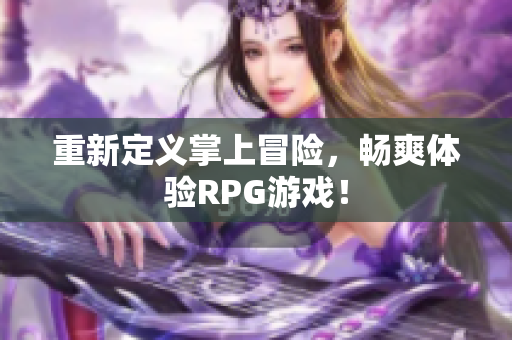重新定义掌上冒险，畅爽体验RPG游戏！