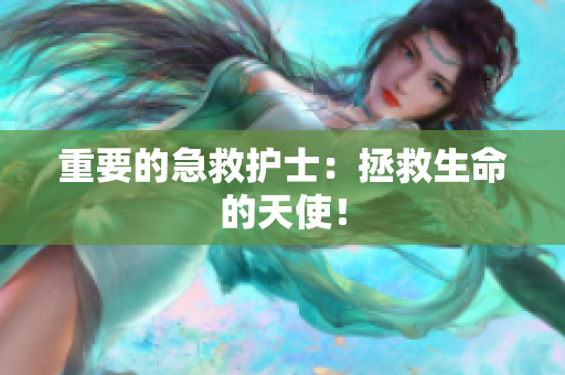 重要的急救护士：拯救生命的天使！