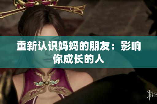 重新认识妈妈的朋友：影响你成长的人