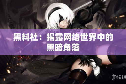 黑料社：揭露网络世界中的黑暗角落
