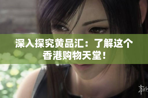 深入探究黄品汇：了解这个香港购物天堂！