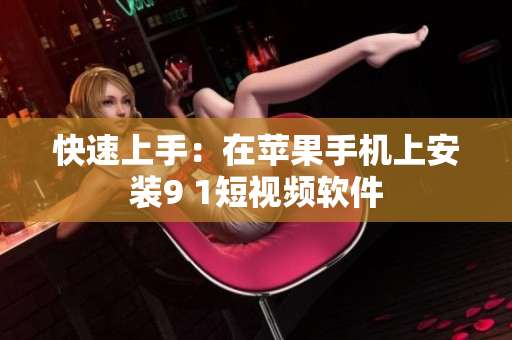 快速上手：在苹果手机上安装9 1短视频软件