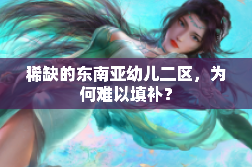 稀缺的东南亚幼儿二区，为何难以填补？