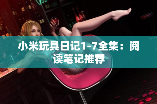 小米玩具日记1-7全集：阅读笔记推荐