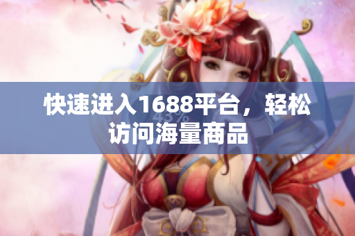 快速进入1688平台，轻松访问海量商品