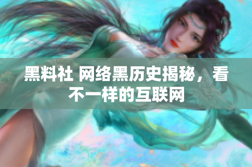 黑料社 网络黑历史揭秘，看不一样的互联网