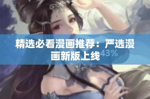 精选必看漫画推荐：严选漫画新版上线