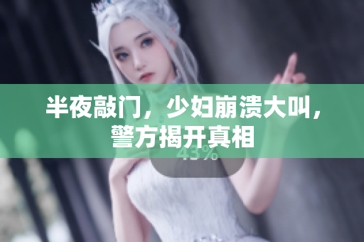 半夜敲门，少妇崩溃大叫，警方揭开真相