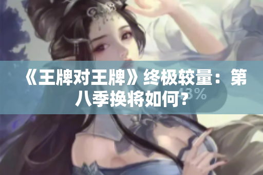 《王牌对王牌》终极较量：第八季换将如何？