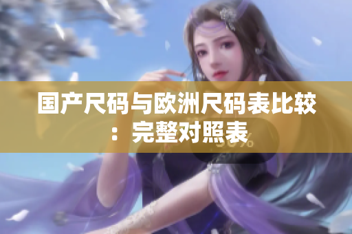 国产尺码与欧洲尺码表比较：完整对照表