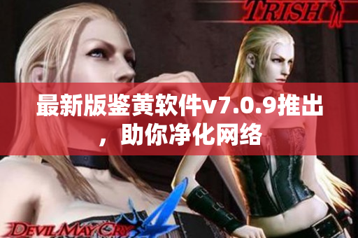 最新版鉴黄软件v7.0.9推出，助你净化网络
