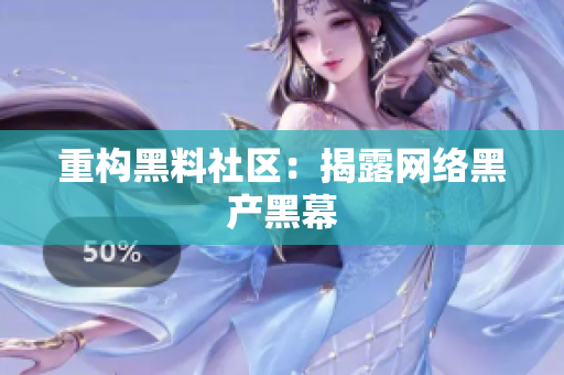 重构黑料社区：揭露网络黑产黑幕