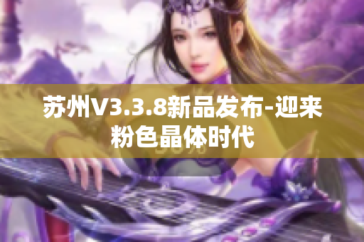 苏州V3.3.8新品发布-迎来粉色晶体时代