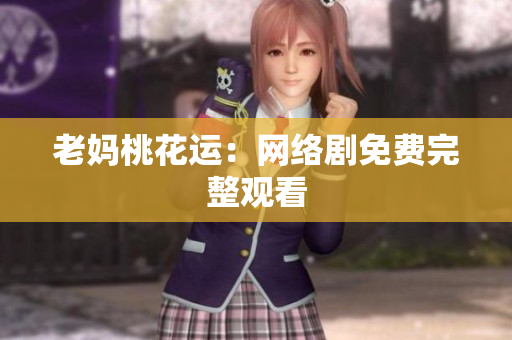 老妈桃花运：网络剧免费完整观看