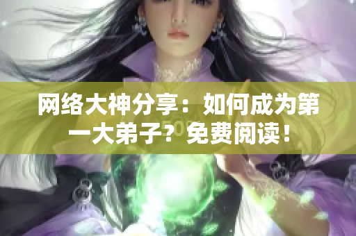 网络大神分享：如何成为第一大弟子？免费阅读！