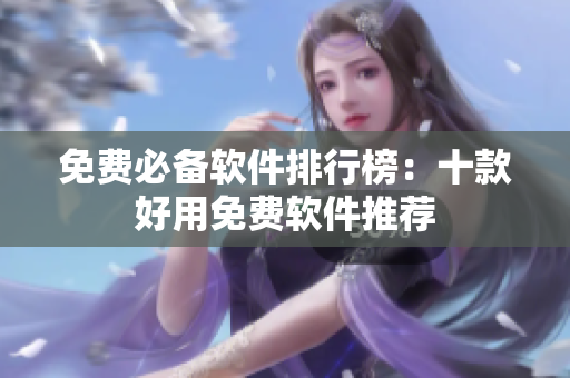 免费必备软件排行榜：十款好用免费软件推荐