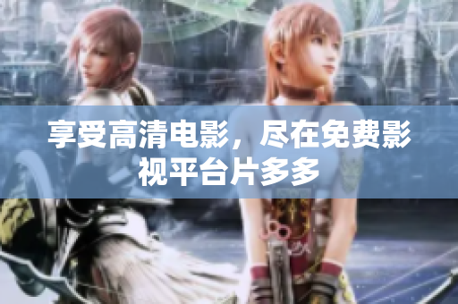享受高清电影，尽在免费影视平台片多多