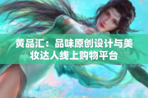 黄品汇：品味原创设计与美妆达人线上购物平台