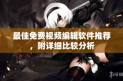 最佳免费视频编辑软件推荐，附详细比较分析