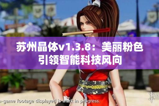 苏州晶体v1.3.8：美丽粉色引领智能科技风向