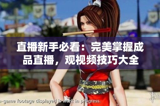 直播新手必看：完美掌握成品直播，观视频技巧大全