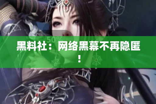 黑料社：网络黑幕不再隐匿！