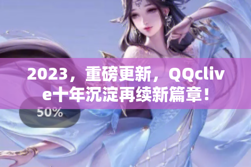 2023，重磅更新，QQclive十年沉淀再续新篇章！