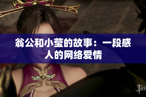 翁公和小莹的故事：一段感人的网络爱情