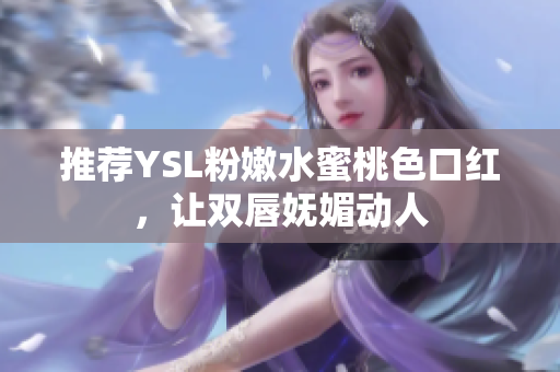 推荐YSL粉嫩水蜜桃色口红，让双唇妩媚动人