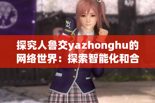 探究人鲁交yazhonghu的网络世界：探索智能化和合作发展
