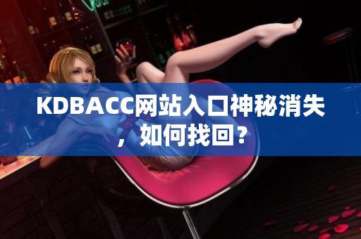 KDBACC网站入口神秘消失，如何找回？