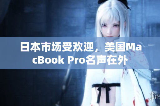 日本市场受欢迎，美国MacBook Pro名声在外