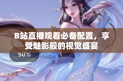 B站直播观看必备配置，享受魅影般的视觉盛宴