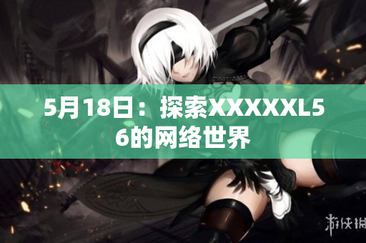 5月18日：探索XXXXXL56的网络世界