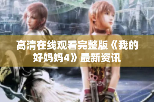 高清在线观看完整版《我的好妈妈4》最新资讯