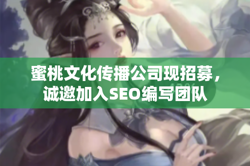 蜜桃文化传播公司现招募，诚邀加入SEO编写团队