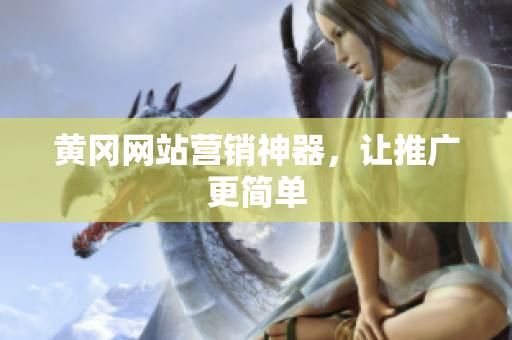 黄冈网站营销神器，让推广更简单