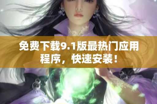 免费下载9.1版最热门应用程序，快速安装！