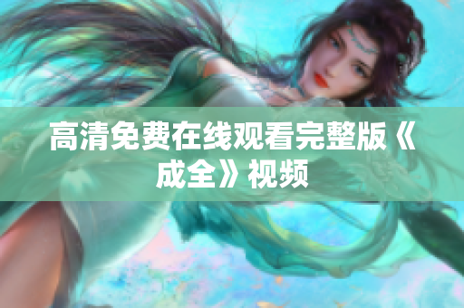 高清免费在线观看完整版《成全》视频