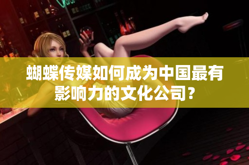 蝴蝶传媒如何成为中国最有影响力的文化公司？