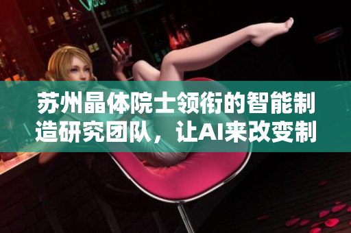 苏州晶体院士领衔的智能制造研究团队，让AI来改变制造业