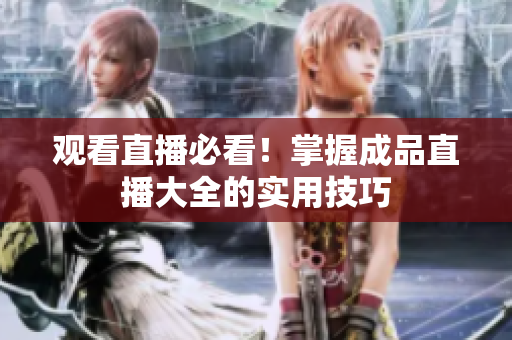 观看直播必看！掌握成品直播大全的实用技巧