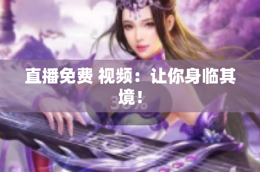 直播免费 视频：让你身临其境！