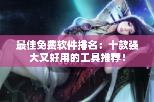 最佳免费软件排名：十款强大又好用的工具推荐！