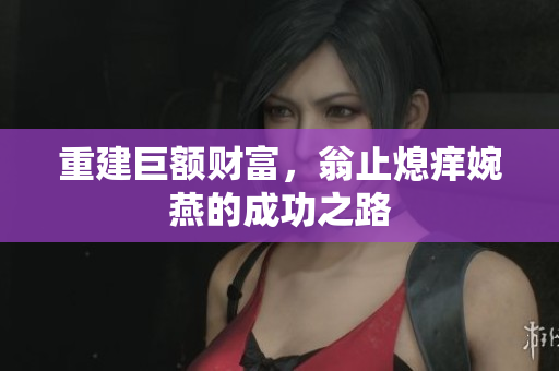 重建巨额财富，翁止熄痒婉燕的成功之路