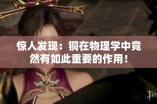 惊人发现：铜在物理学中竟然有如此重要的作用！