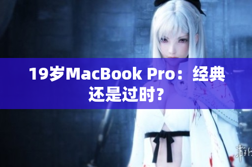 19岁MacBook Pro：经典还是过时？